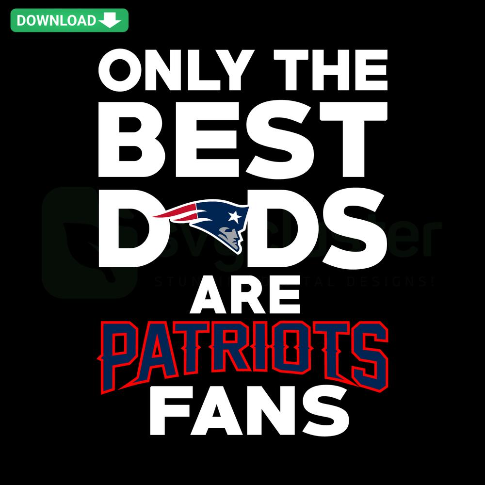 Digital design: Only The Best Dads Are New England Patriots, high-resolution SVG with bold font, football theme, vector graphic.