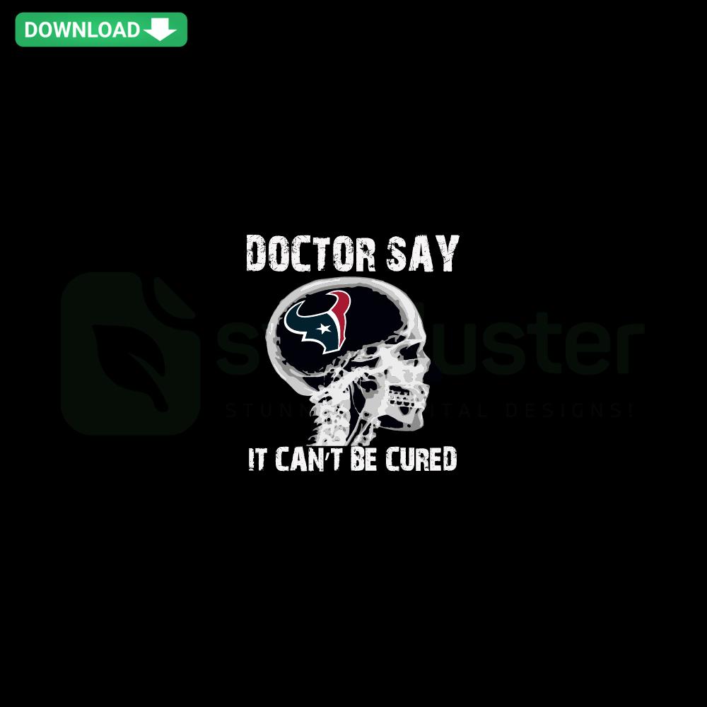Houston Texans SVG design with text Doctor Say It Cannot Be Cured, ideal for downloads and digital crafts.