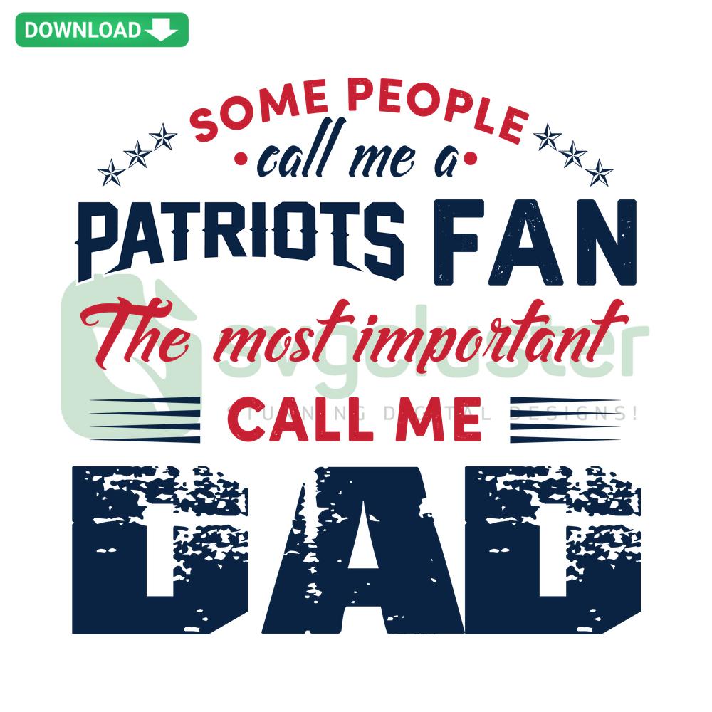 Patriots Fan Dad SVG Design: Bold text reads Some People Call Me A Patriots Fan, The Most Important Call Me Dad in premium design style.
