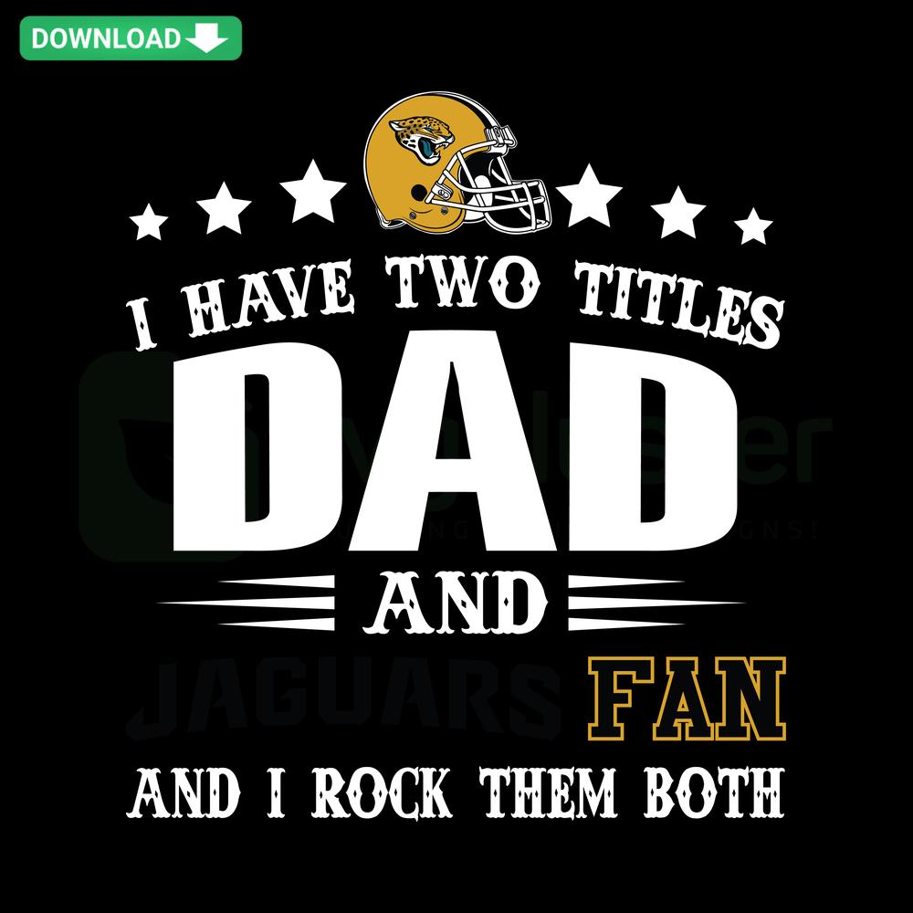 SVG design featuring text I Have Two Titles Dad And Jaguars Fan, ideal for Cricut, perfect for fathers and Jacksonville Jaguars fans.