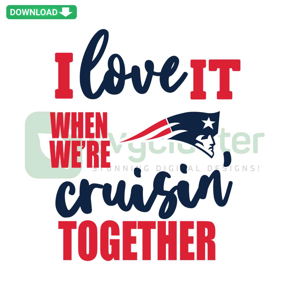 New England Patriots SVG, I Love It When We're Cruisin Together design, downloadable sports-themed cut file.