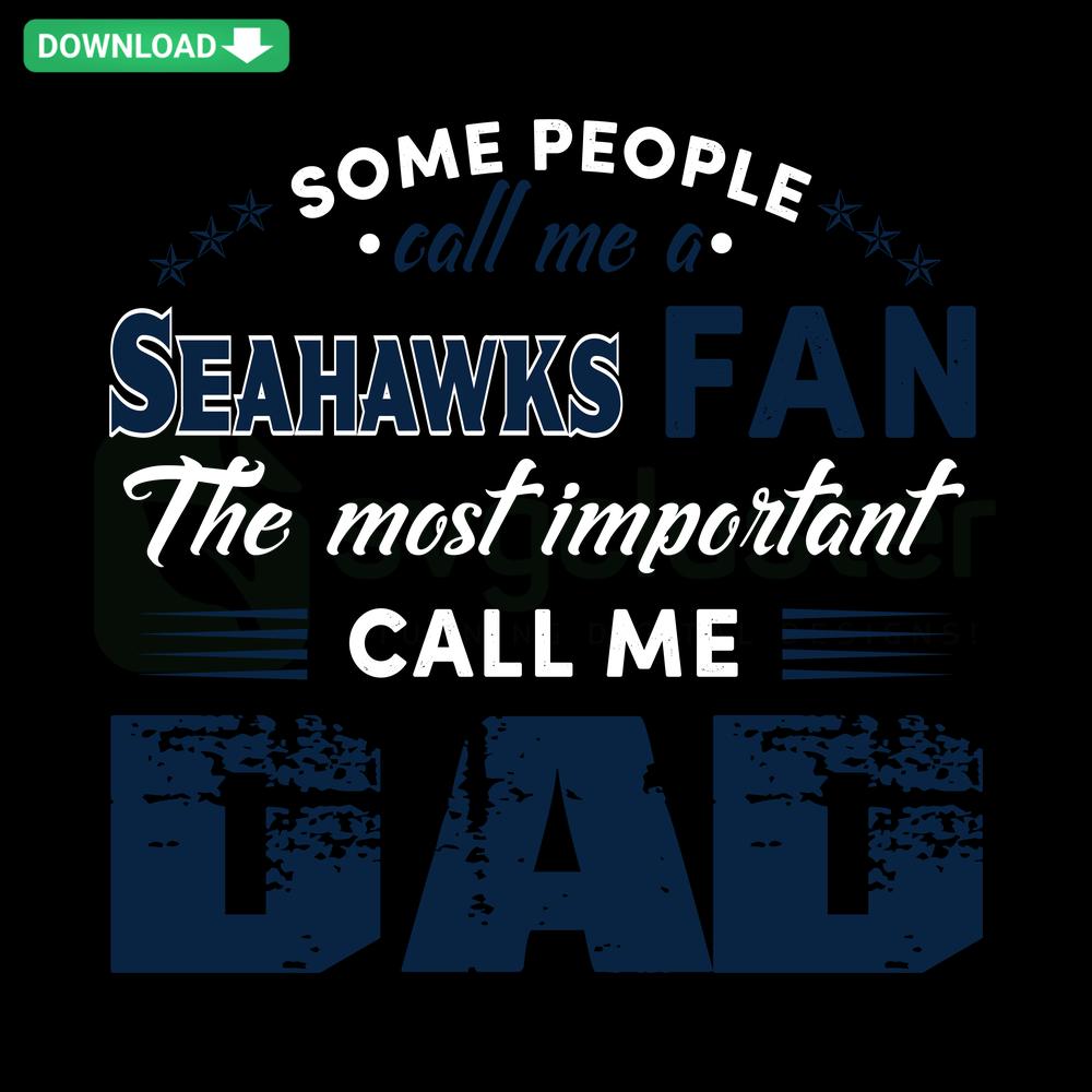 Seahawks Fan Dad SVG Design: High-Quality SVG featuring Some People Call Me A Seahawks Fan, The Most Important Call Me Dad text.
