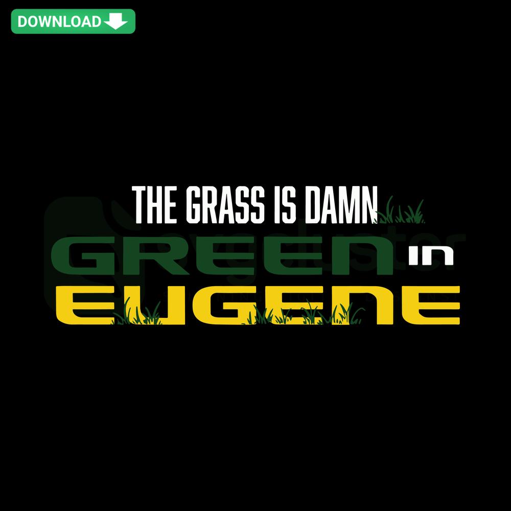 Green Oregon Ducks NCAA SVG design with bold text, The Grass Is Damn Green In Eugene, perfect for T-Shirt crafting files.