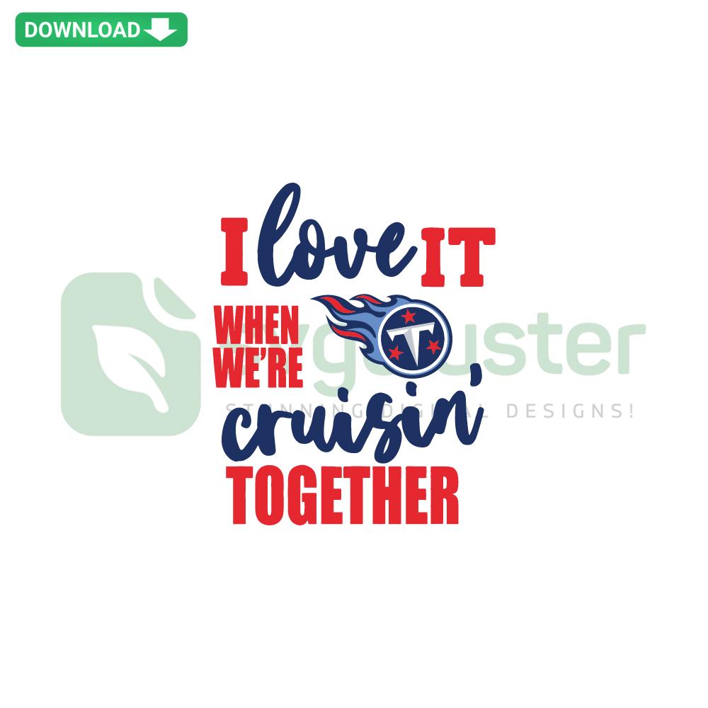 Tennessee Titans I Love It When We Are Cruisin Together SVG design, ideal for printable digital assets and sports fans.