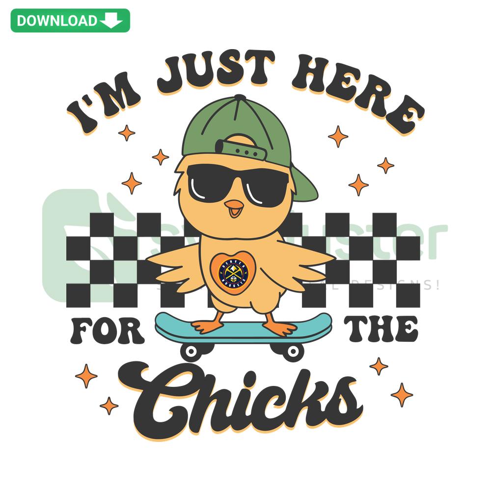 Denver Nuggets-themed SVG with I'm Just Here For The Chicks text, featuring basketball and chicks design for fans.