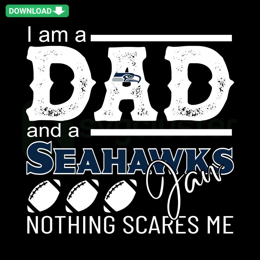 SVG design featuring bold text Im A Dad And A Seahawks Fan Nothing Scares Me with Seahawks-themed elements, high-quality digital file.