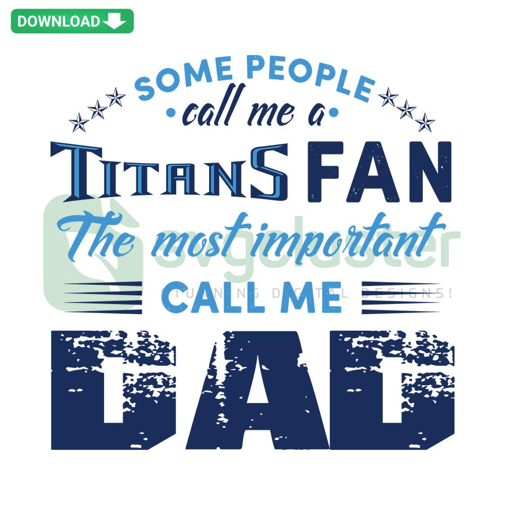 Some People Call Me A Titans Fan The Most Important Call Me Dad SVG, Crafting Patterns, Football, Father's Day Gift