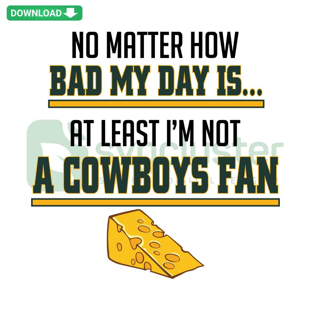 No Matter How Bad My Day Is At Least I'm Not A Cowboys Fan SVG, High-Res Inspirational Quote Design, Humorous Sports Fan Graphic.