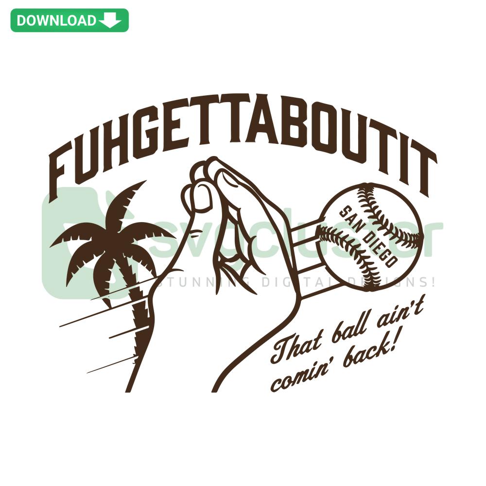 San Diego SVG featuring the phrase FUHGETTABOUTIT That Ball Aint Comin Back, ideal for designers, graphic resource.
