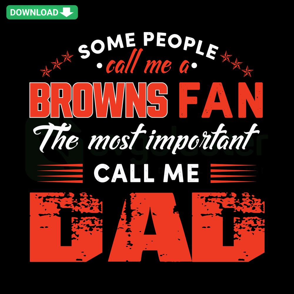 Some People Call Me A Browns Fan The Most Important Call Me Dad SVG with football elements, ideal for crafts and DIY projects.