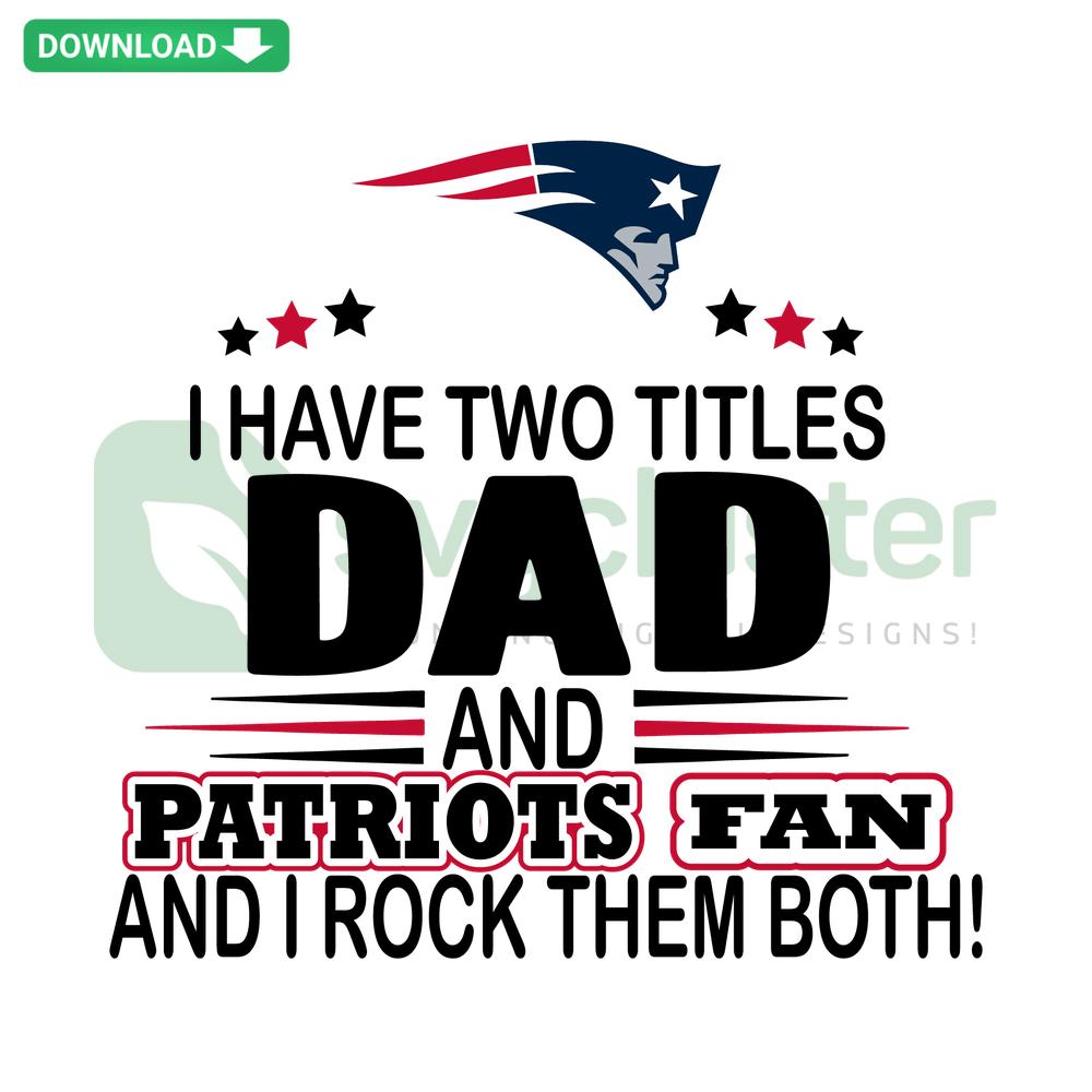 SVG design: I Have Two Titles Dad And Patriots Fan And I Rock Them Both, Cricut ready, white text on black background.